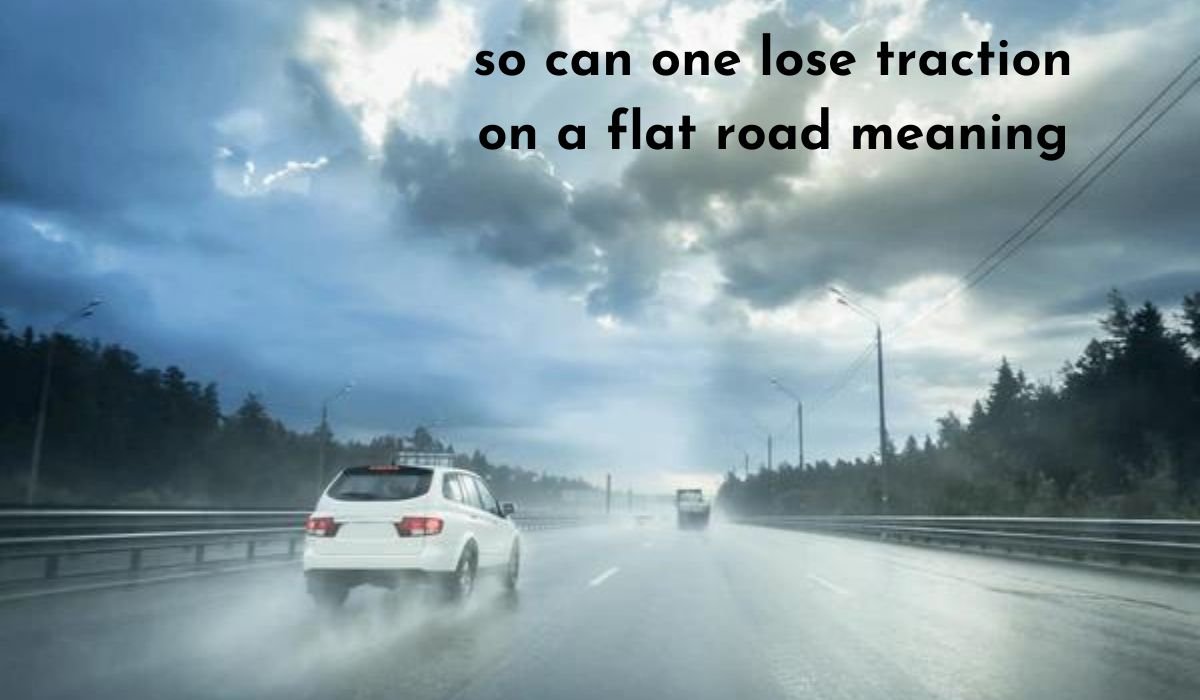 so can one lose traction on a flat road meaning